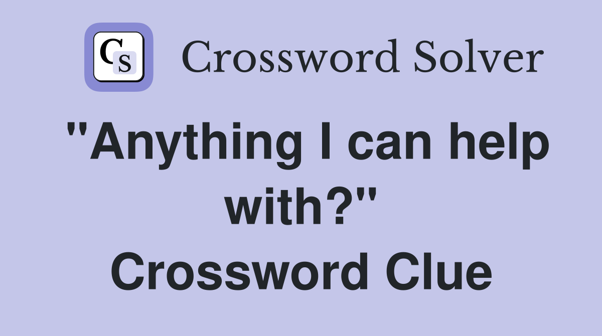 "Anything I can help with?" Crossword Clue