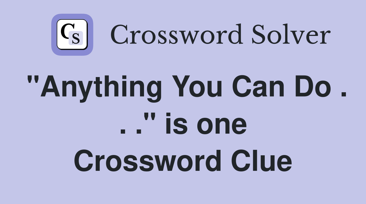 "Anything You Can Do . . ." is one Crossword Clue