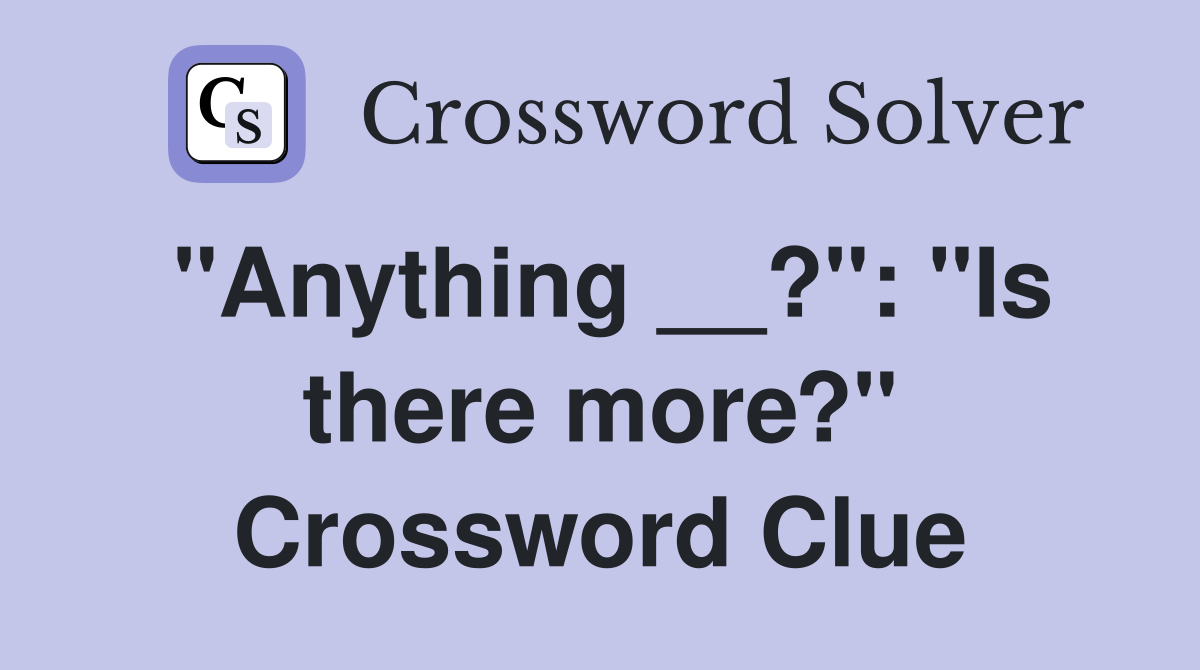 "Anything __?": "Is there more?" Crossword Clue