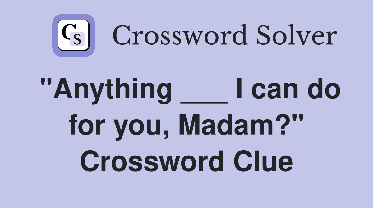 "Anything ___ I can do for you, Madam?" Crossword Clue