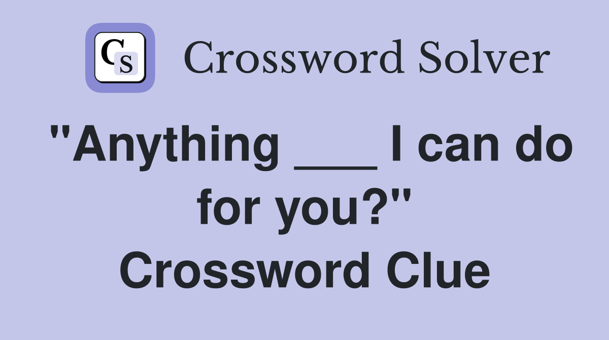 "Anything ___ I can do for you?" Crossword Clue