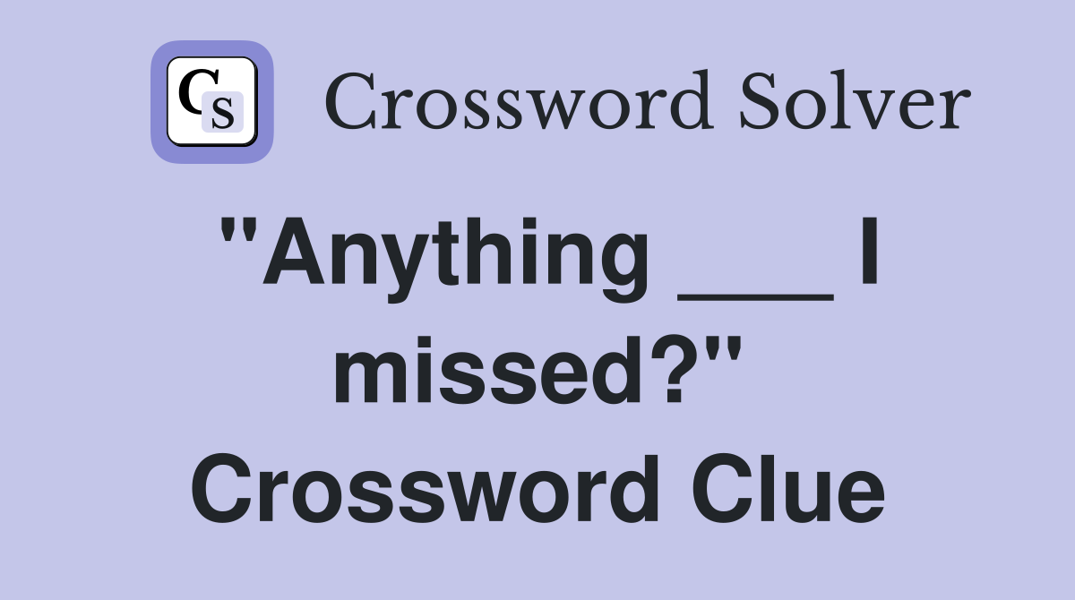 "Anything ___ I missed?" Crossword Clue