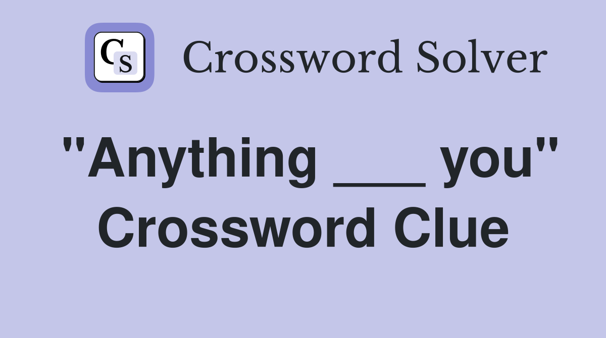 "Anything ___ you" Crossword Clue