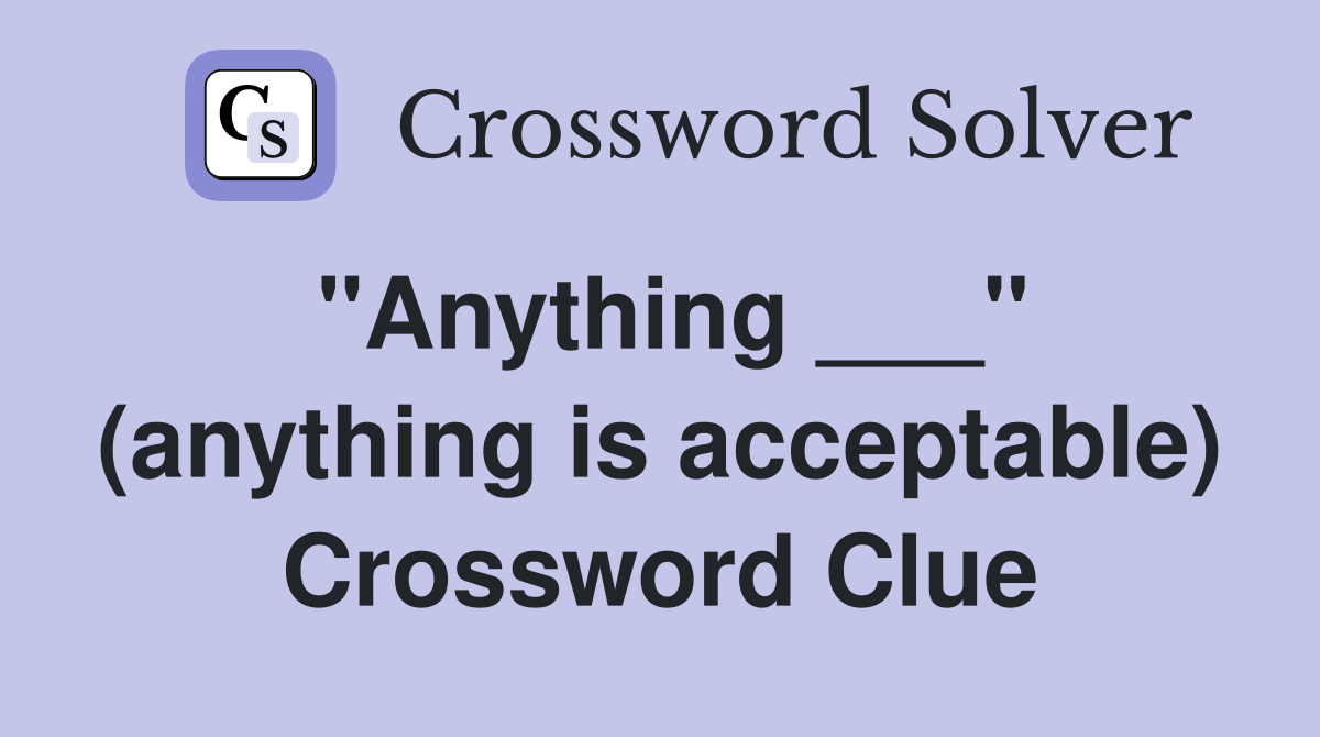 "Anything ___" (anything is acceptable) Crossword Clue