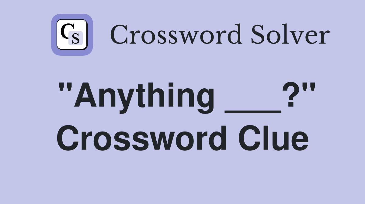 "Anything ___?" Crossword Clue