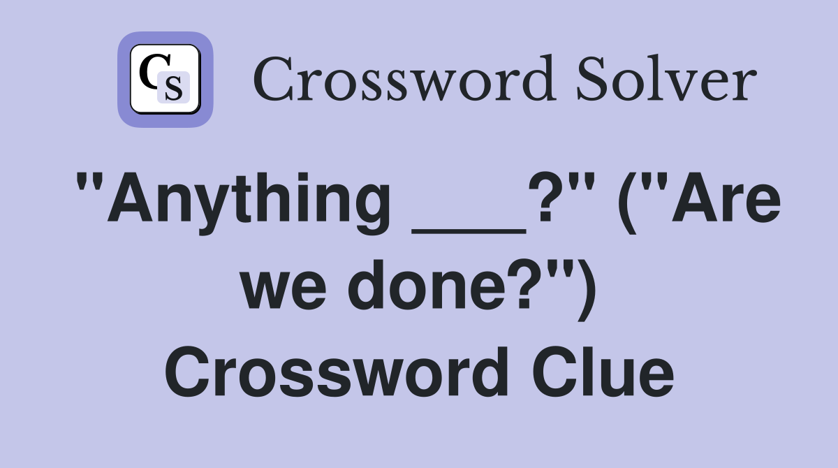 "Anything ___?" ("Are we done?") Crossword Clue