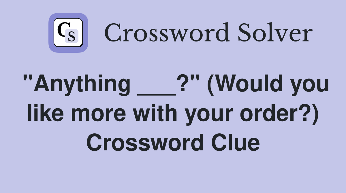 "Anything ___?" (Would you like more with your order?) Crossword Clue