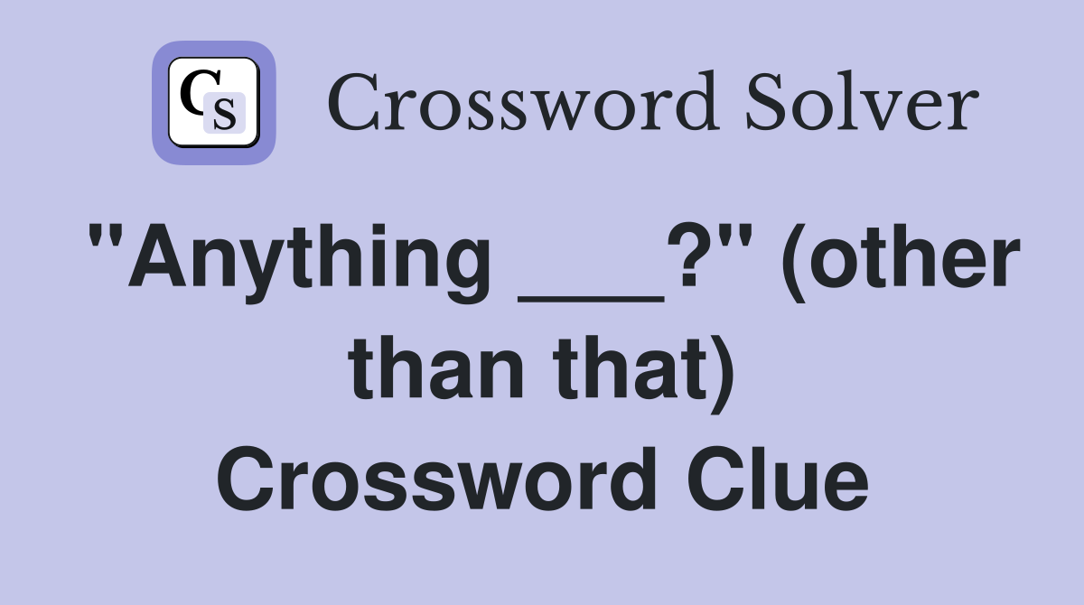 "Anything ___?" (other than that) Crossword Clue