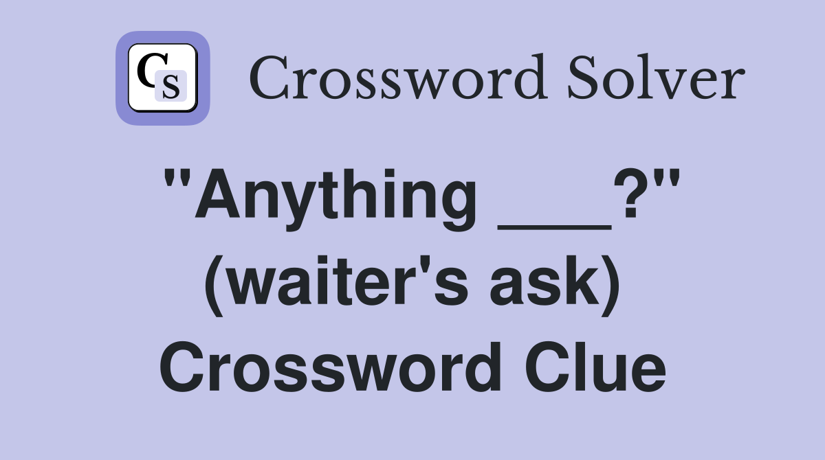 "Anything ___?" (waiter's ask) Crossword Clue