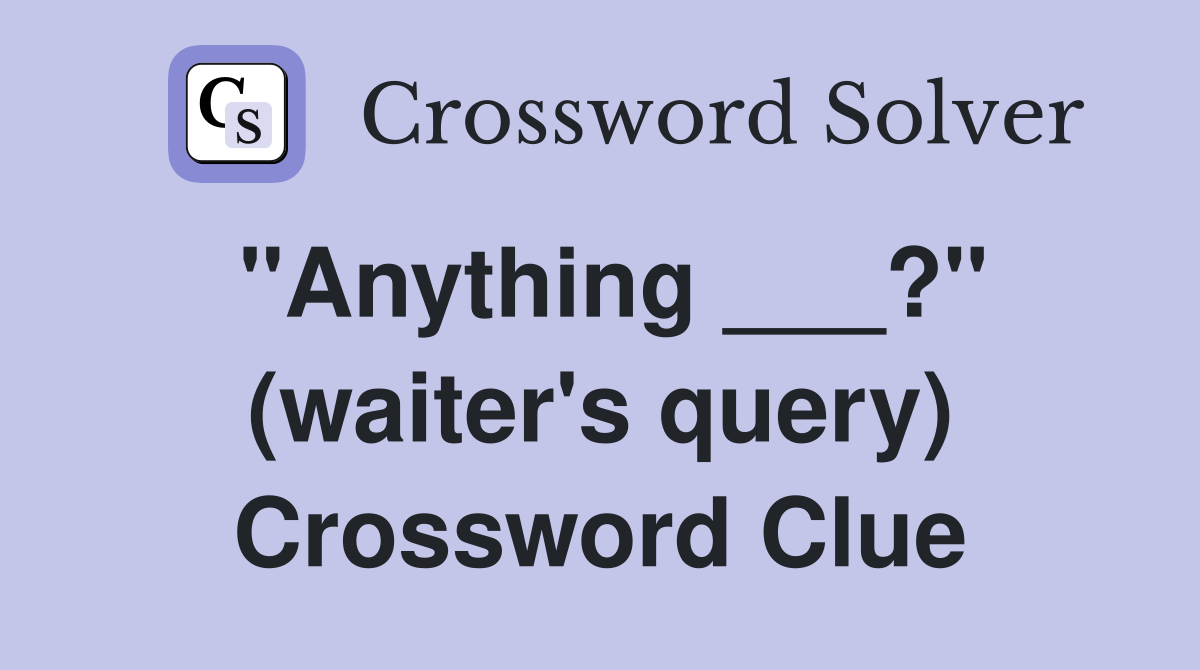 "Anything ___?" (waiter's query) Crossword Clue