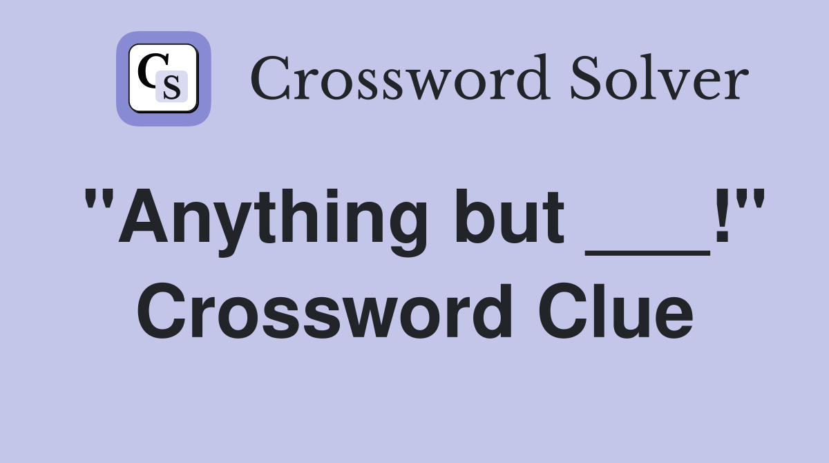 "Anything but ___!" Crossword Clue