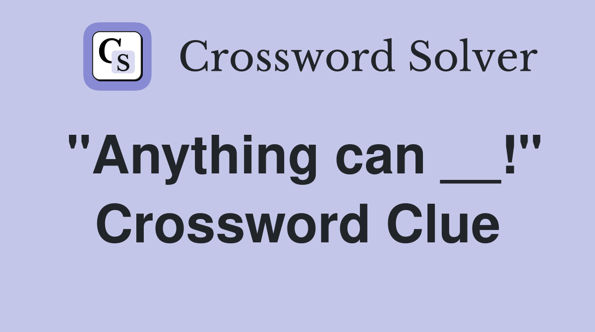 "Anything can __!" Crossword Clue