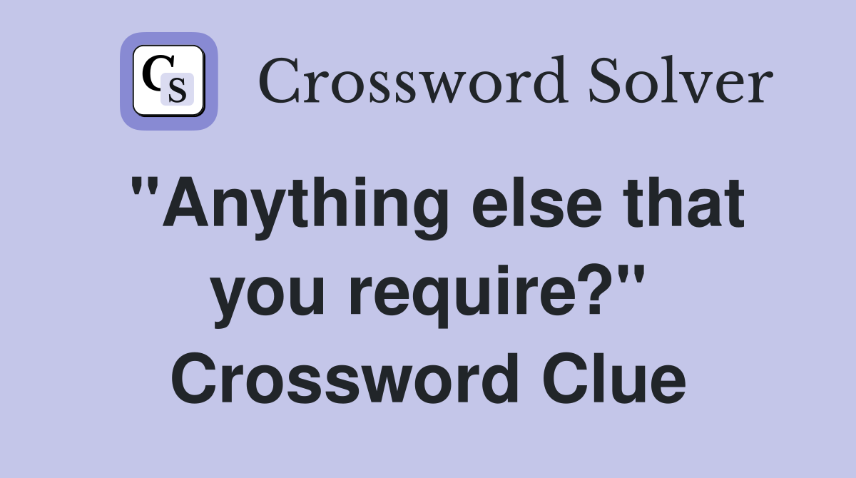 "Anything else that you require?" Crossword Clue