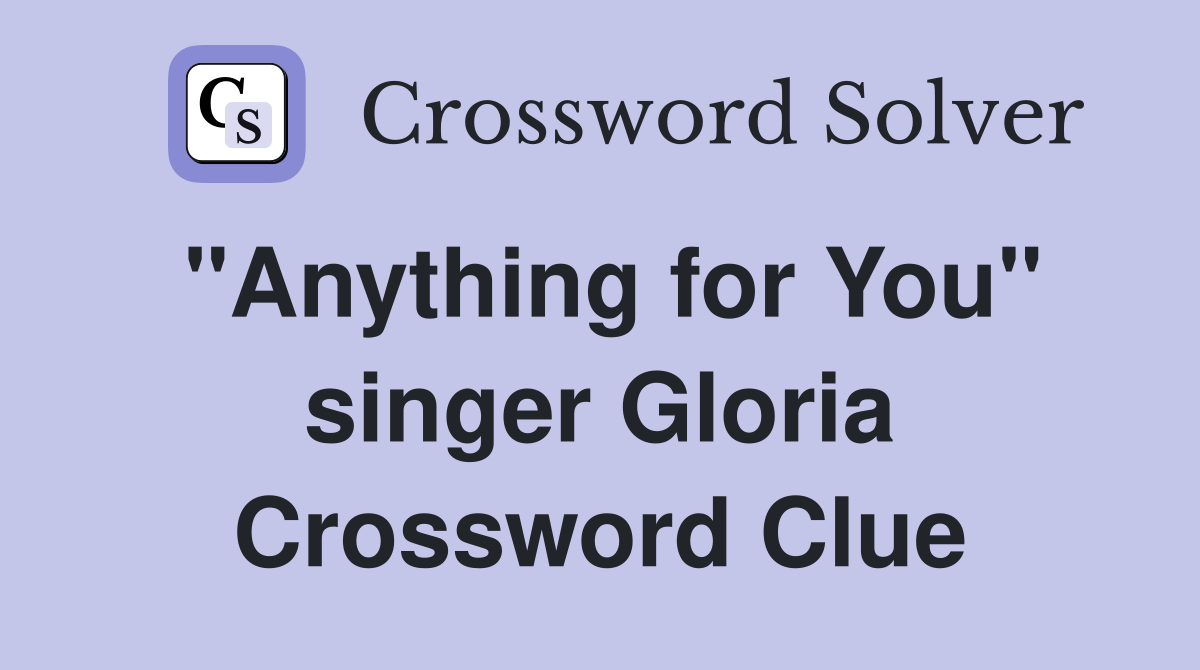 "Anything for You" singer Gloria Crossword Clue