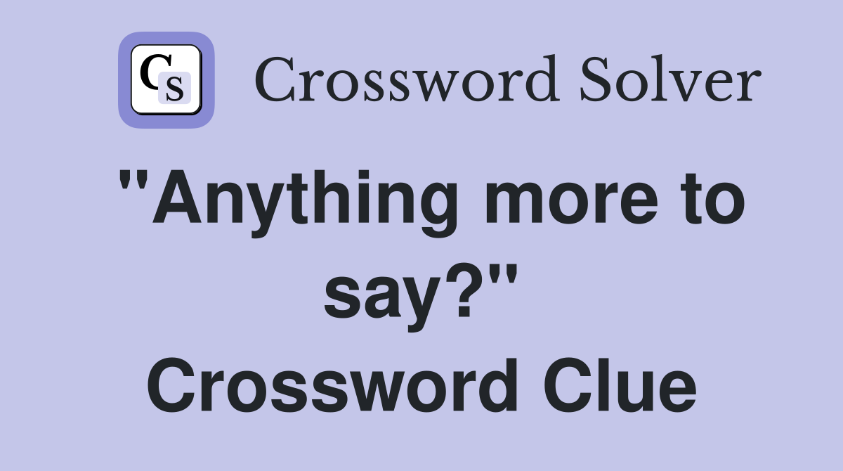 "Anything more to say?" Crossword Clue