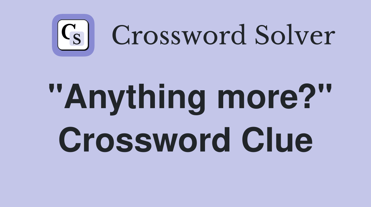 "Anything more?" Crossword Clue
