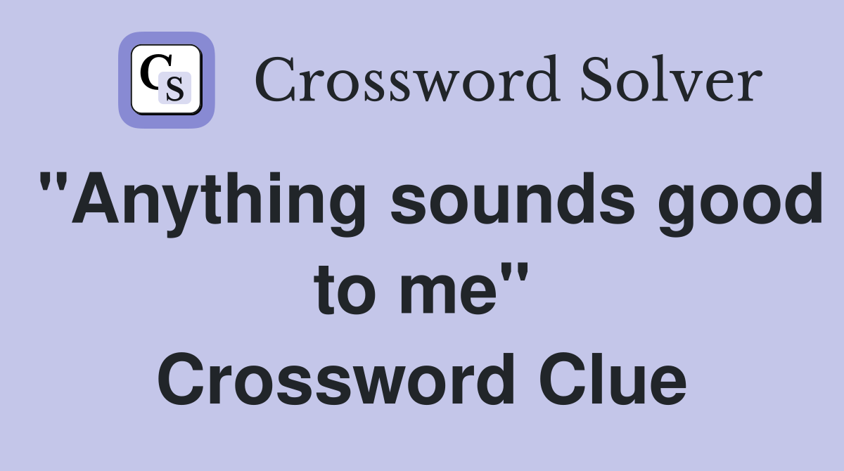 "Anything sounds good to me" Crossword Clue