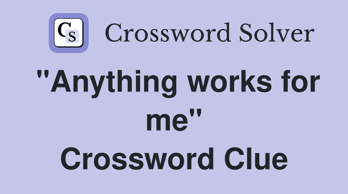"Anything works for me" Crossword Clue