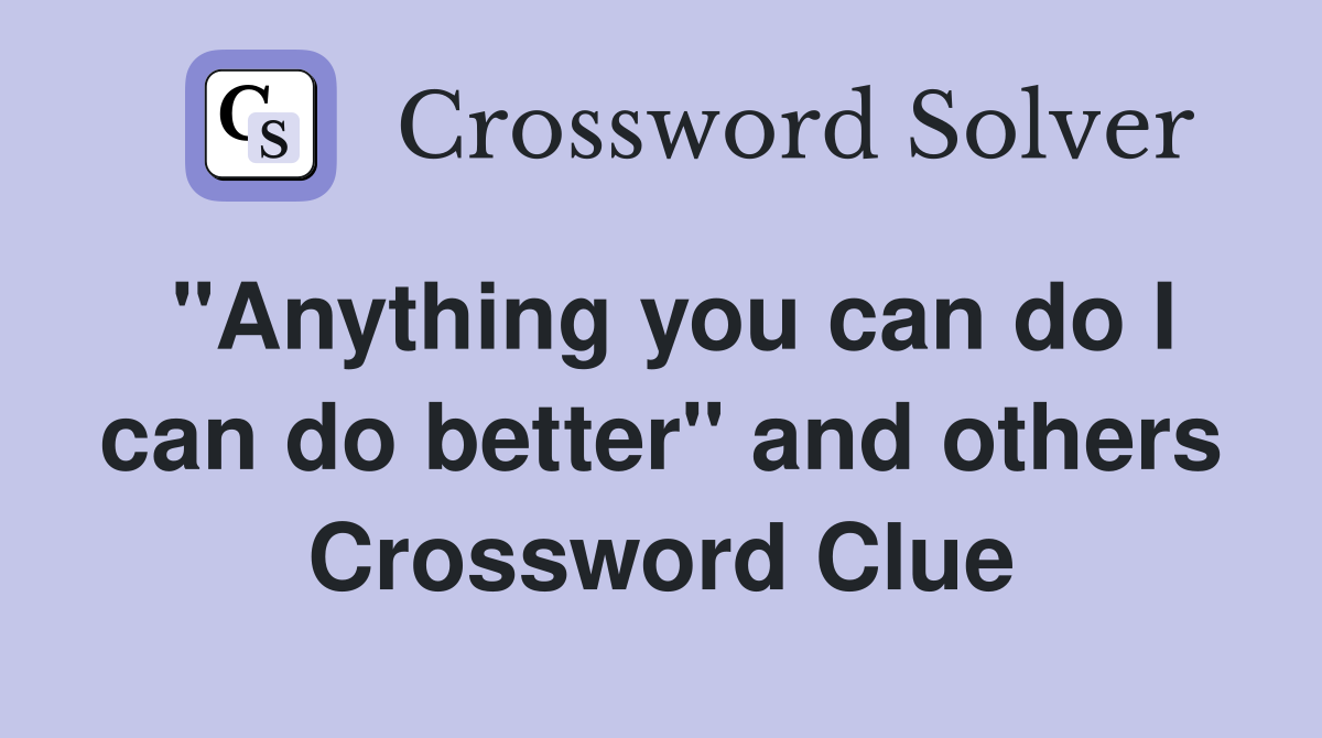 "Anything you can do I can do better" and others Crossword Clue