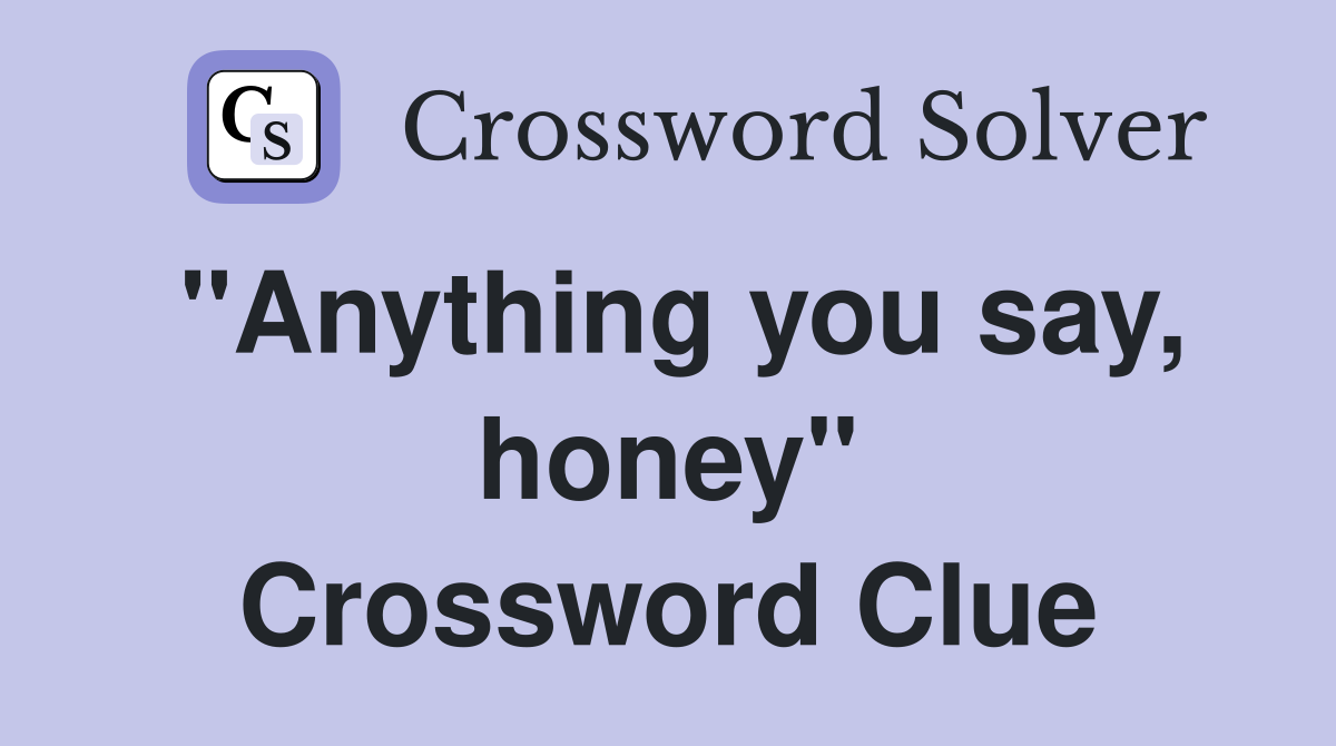 "Anything you say, honey" Crossword Clue
