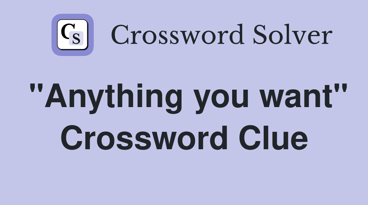 "Anything you want" Crossword Clue