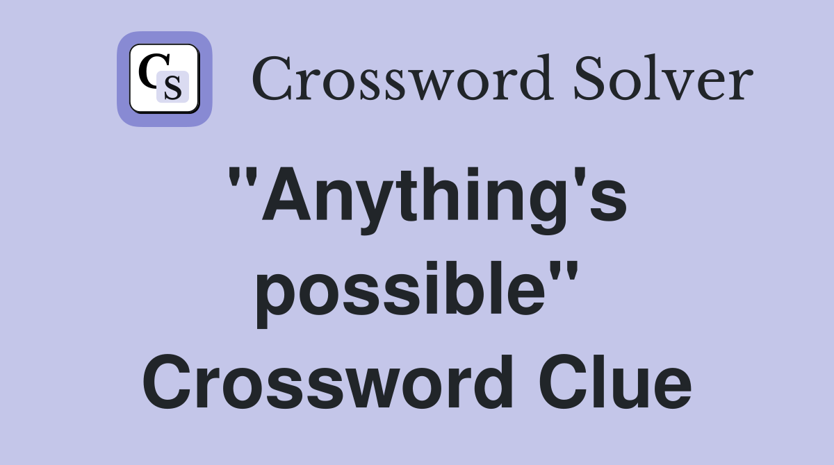 "Anything's possible" Crossword Clue