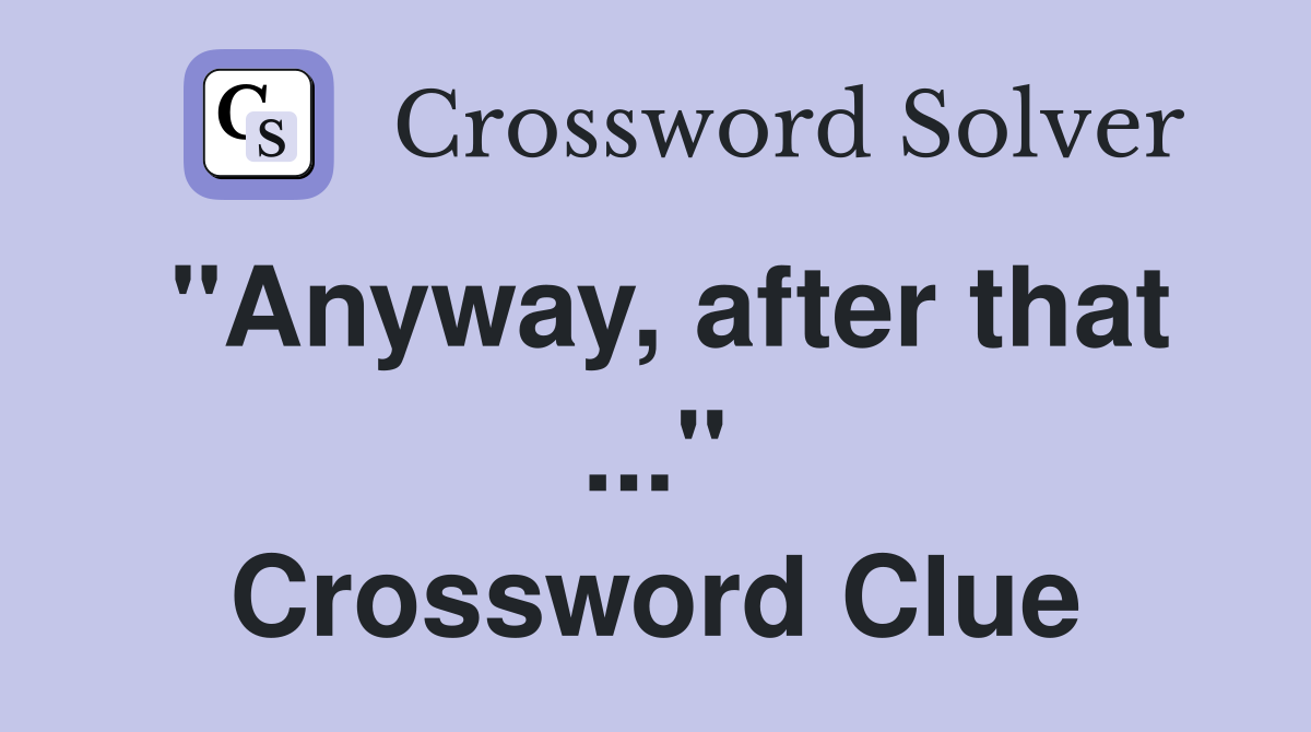 "Anyway, after that ..." Crossword Clue