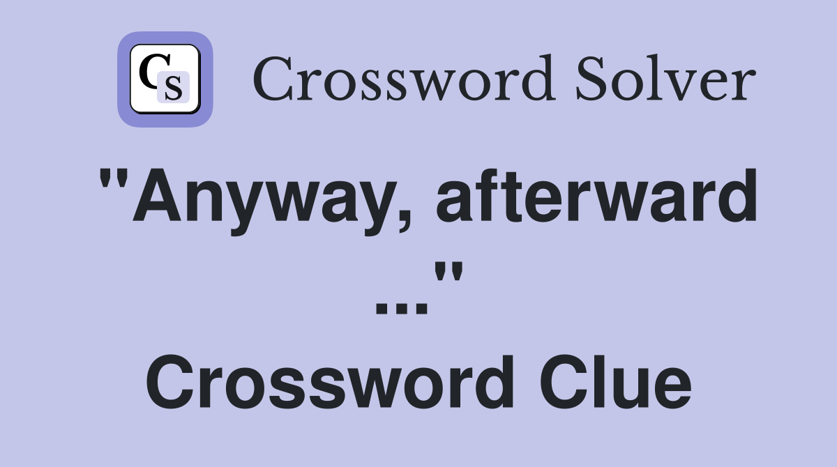 "Anyway, afterward ..." Crossword Clue