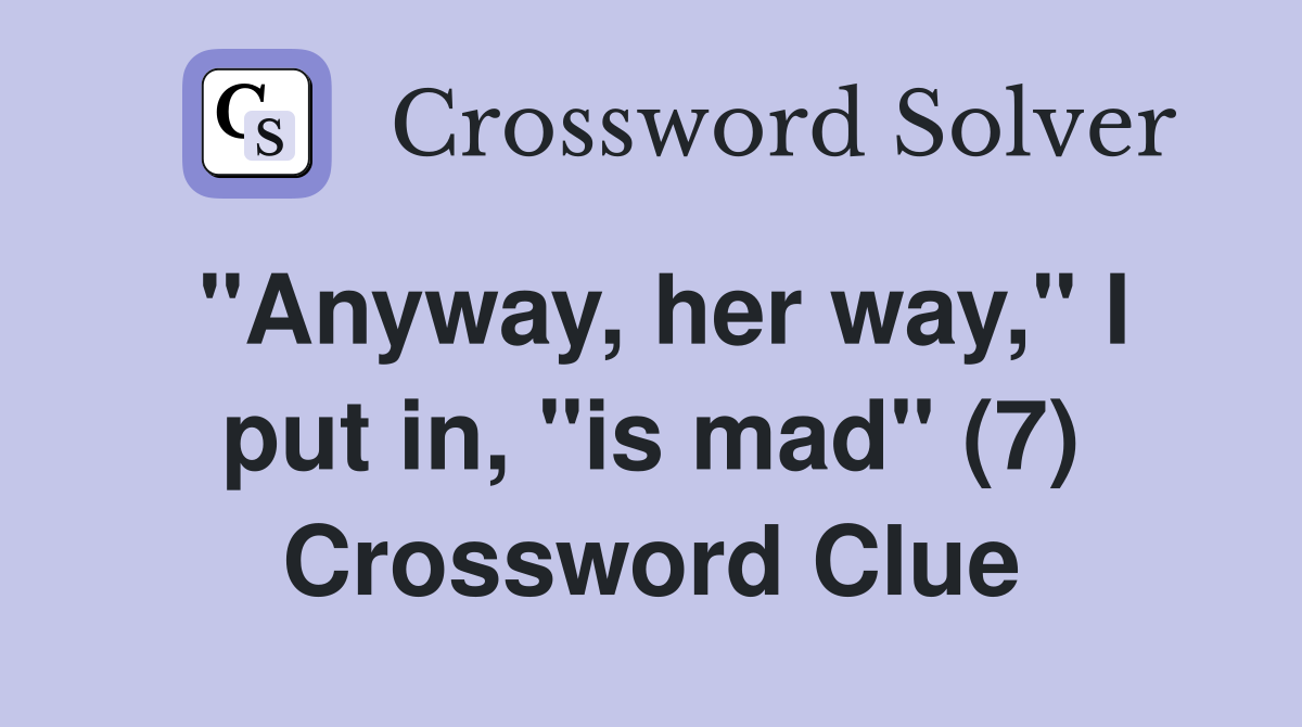 "Anyway, her way," I put in, "is mad" (7) Crossword Clue