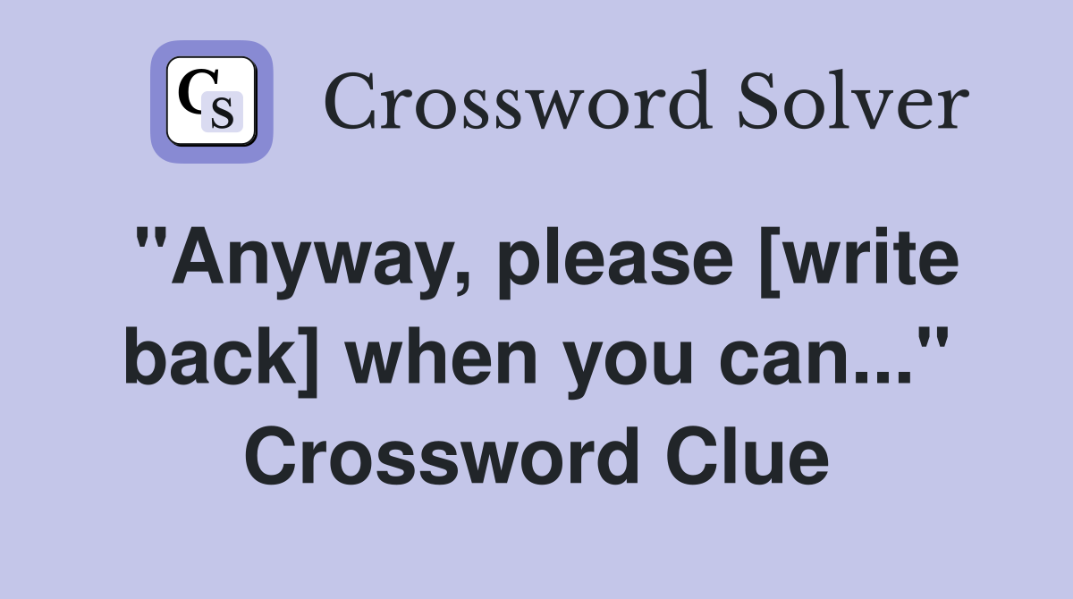 "Anyway, please [write back] when you can..." Crossword Clue
