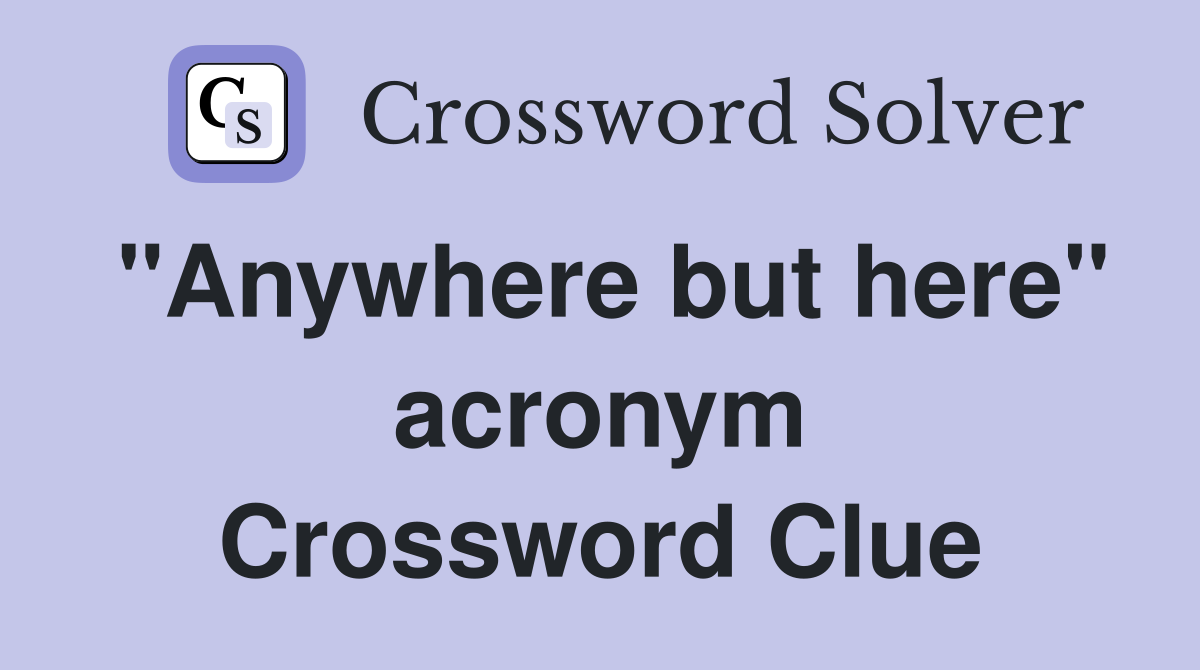 "Anywhere but here" acronym Crossword Clue