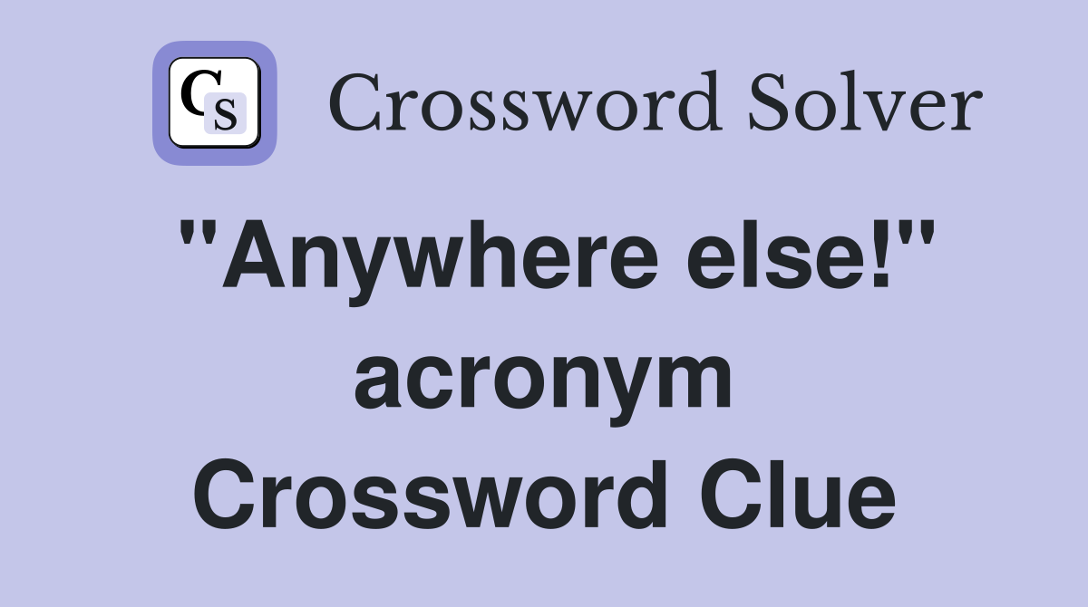 "Anywhere else!" acronym Crossword Clue