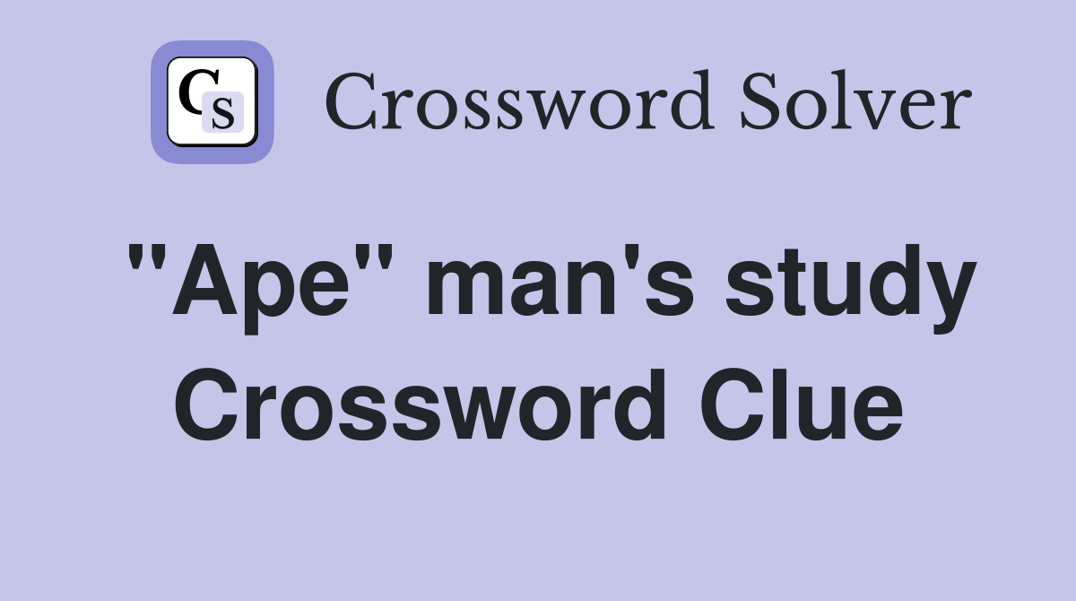 "Ape" man's study Crossword Clue