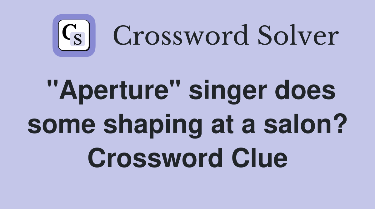 "Aperture" singer does some shaping at a salon? Crossword Clue