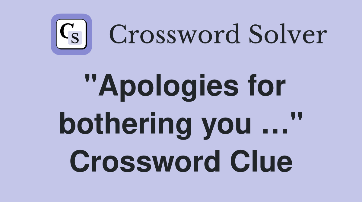 "Apologies for bothering you …" Crossword Clue
