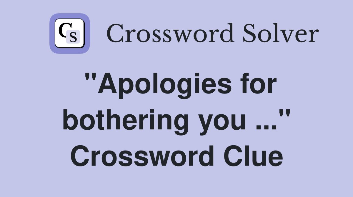 quot Apologies for bothering you quot Crossword Clue Answers Crossword