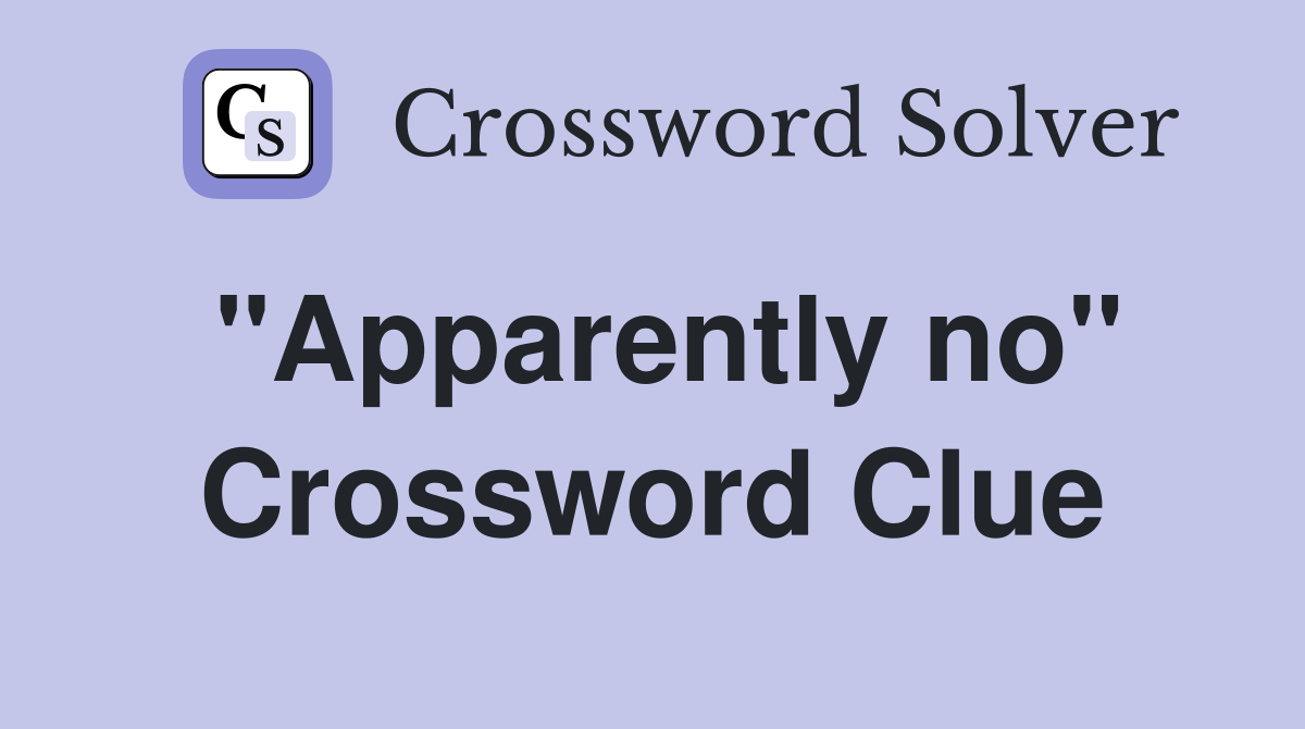 "Apparently no" Crossword Clue