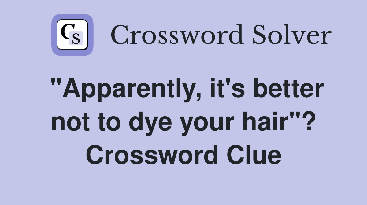 "Apparently, it's better not to dye your hair"? Crossword Clue