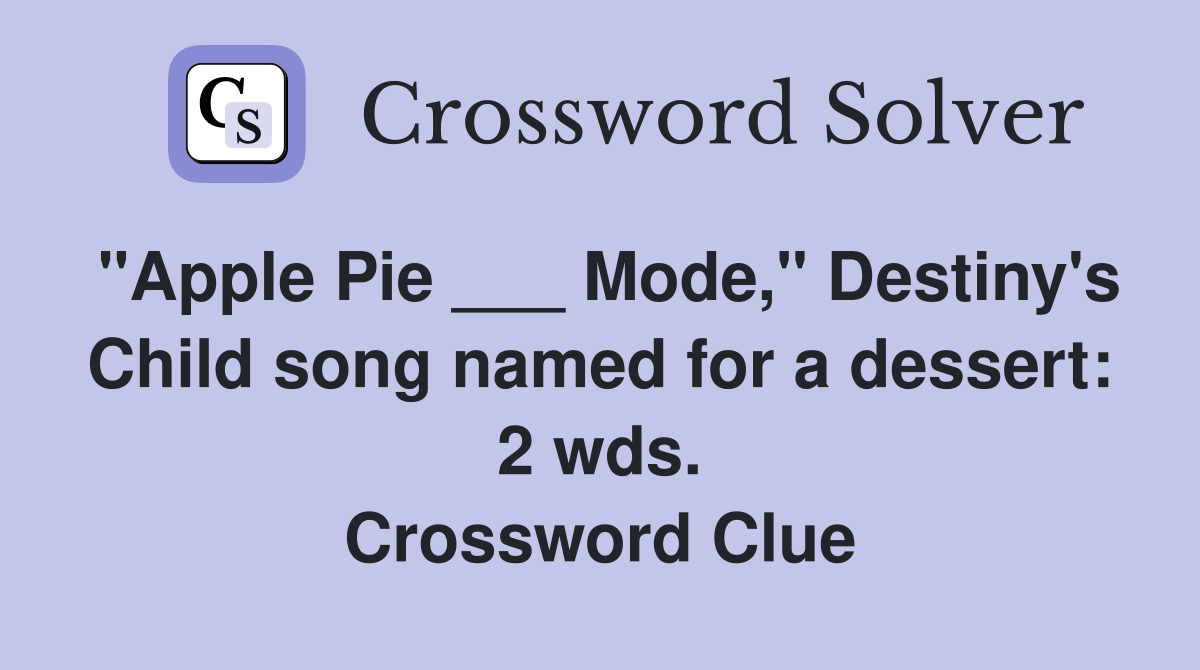"Apple Pie ___ Mode," Destiny's Child song named for a dessert: 2 wds. Crossword Clue
