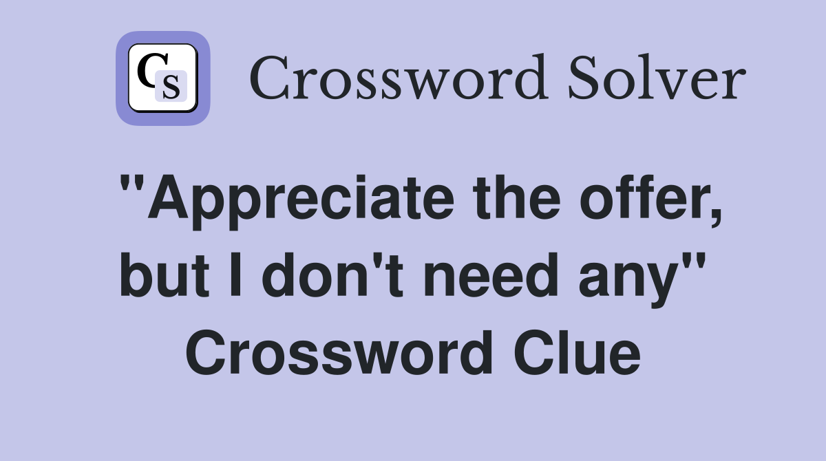 "Appreciate the offer, but I don't need any" Crossword Clue