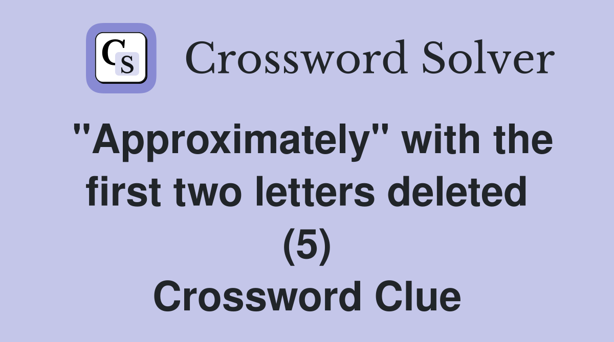 "Approximately" with the first two letters deleted (5) Crossword Clue