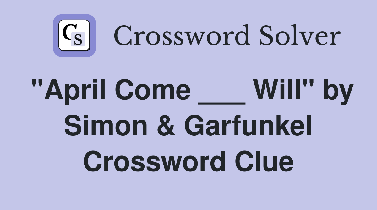 "April Come ___ Will" by Simon & Garfunkel Crossword Clue