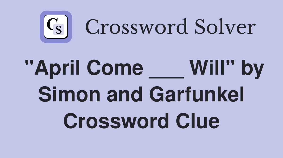 "April Come ___ Will" by Simon and Garfunkel Crossword Clue