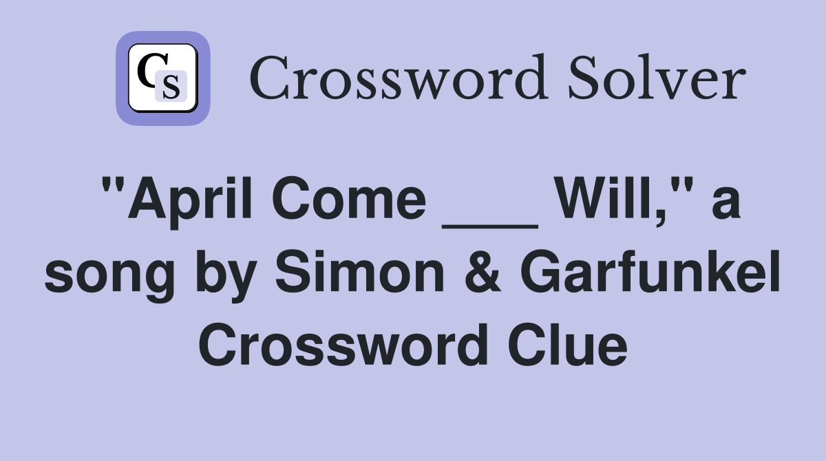 "April Come ___ Will," a song by Simon & Garfunkel Crossword Clue
