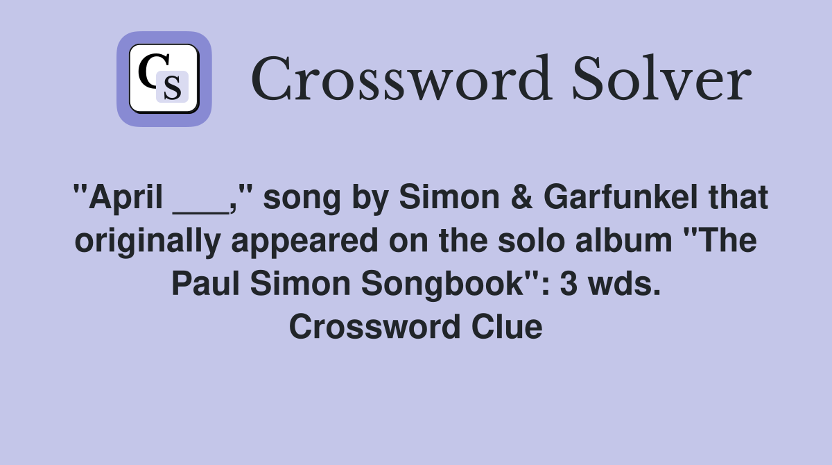 "April ___," song by Simon & Garfunkel that originally appeared on the solo album "The Paul Simon Songbook": 3 wds. Crossword Clue