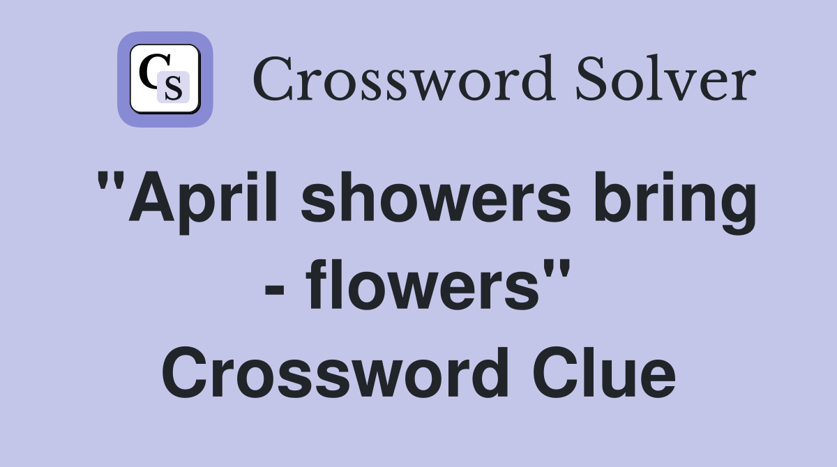"April showers bring - flowers" Crossword Clue