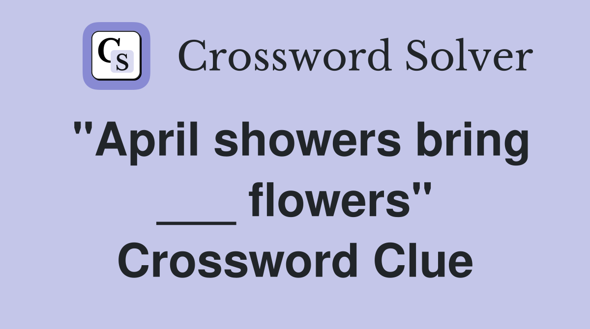 "April showers bring ___ flowers" Crossword Clue