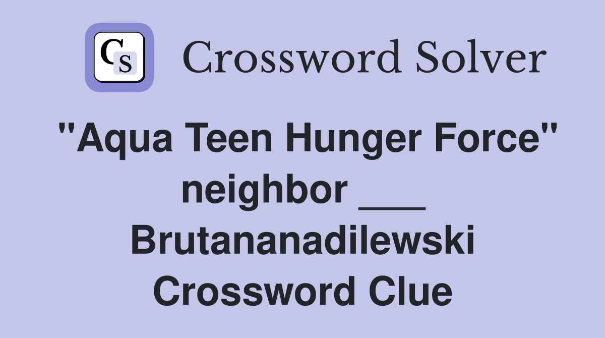 "Aqua Teen Hunger Force" neighbor ___ Brutananadilewski Crossword Clue