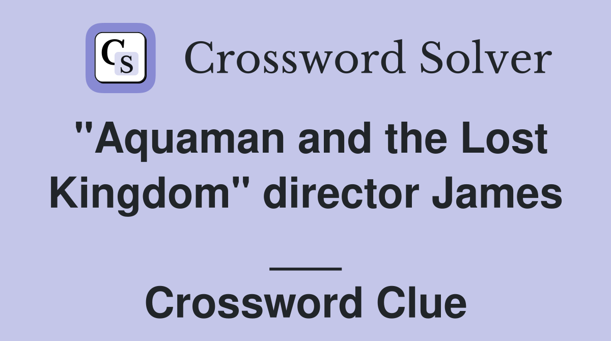 "Aquaman and the Lost Kingdom" director James ___ Crossword Clue