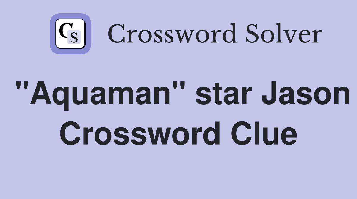 "Aquaman" star Jason Crossword Clue